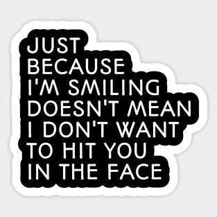 Just Because I'm Smiling Doesn't Mean I Don't Want To Hit You In The Face - Funny Sayings Sticker